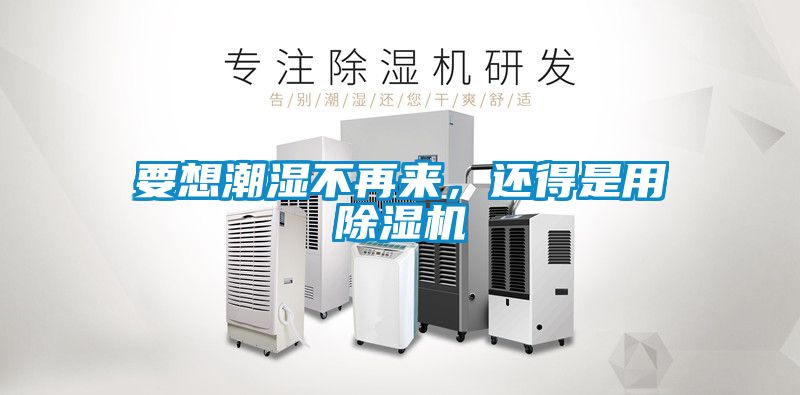 要想潮濕不再來，還得是用除濕機