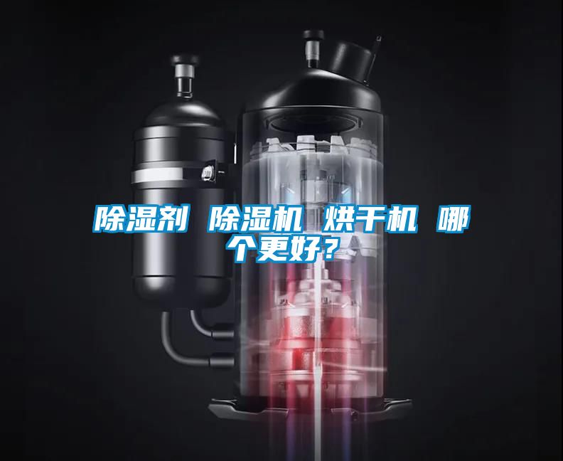 除濕劑 除濕機(jī) 烘干機(jī) 哪個(gè)更好？
