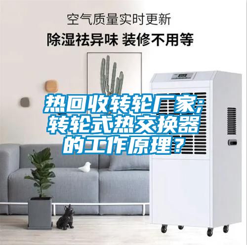 熱回收轉(zhuǎn)輪廠家;轉(zhuǎn)輪式熱交換器的工作原理？