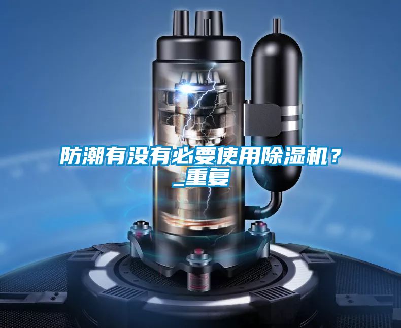 防潮有沒有必要使用除濕機(jī)？_重復(fù)