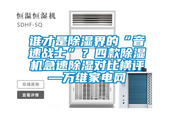 誰(shuí)才是除濕界的“音速戰(zhàn)士”？四款除濕機(jī)急速除濕對(duì)比橫評(píng)—萬(wàn)維家電網(wǎng)