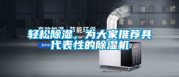 輕松除濕，為大家推薦具代表性的除濕機(jī)
