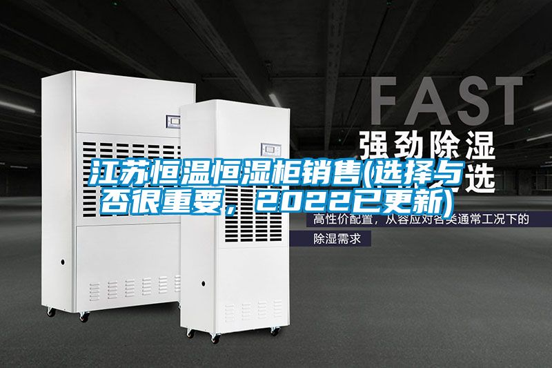 江蘇恒溫恒濕柜銷(xiāo)售(選擇與否很重要，2022已更新)