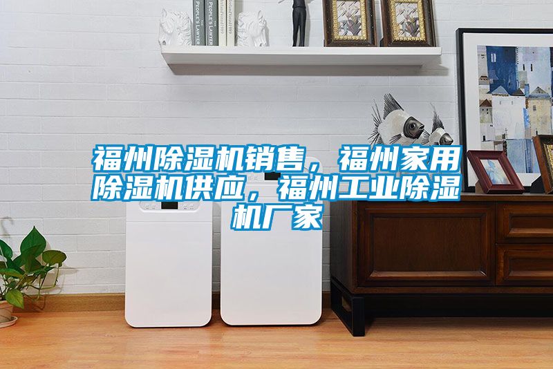 福州除濕機(jī)銷售，福州家用除濕機(jī)供應(yīng)，福州工業(yè)除濕機(jī)廠家