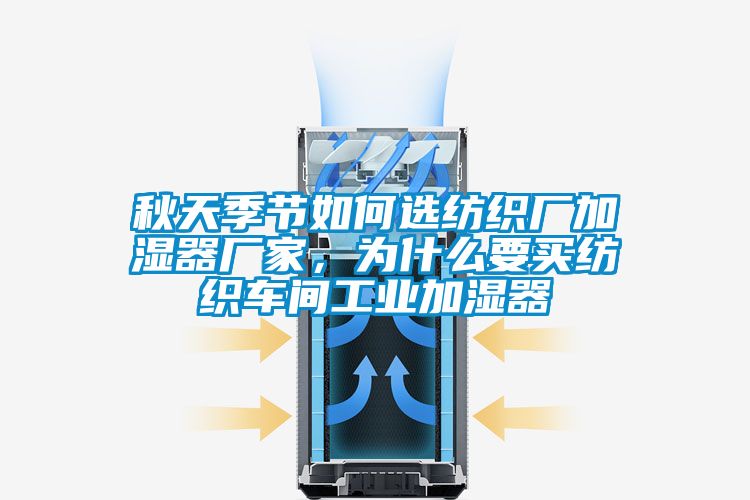 秋天季節(jié)如何選紡織廠加濕器廠家，為什么要買紡織車間工業(yè)加濕器