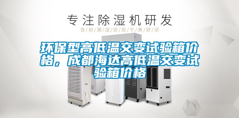 環(huán)保型高低溫交變試驗箱價格，成都海達高低溫交變試驗箱價格
