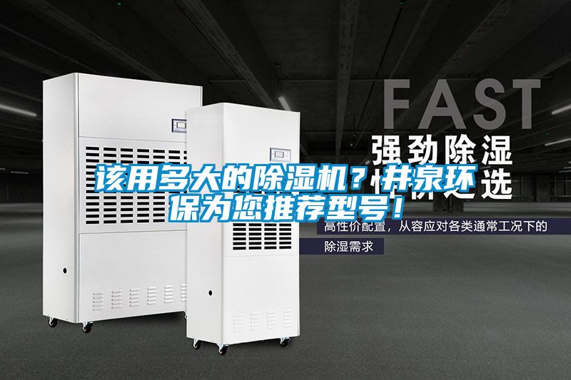 該用多大的除濕機？井泉環(huán)保為您推薦型號！