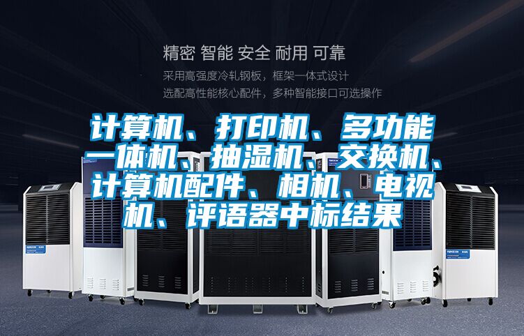 計算機(jī)、打印機(jī)、多功能一體機(jī)、抽濕機(jī)、交換機(jī)、計算機(jī)配件、相機(jī)、電視機(jī)、評語器中標(biāo)結(jié)果
