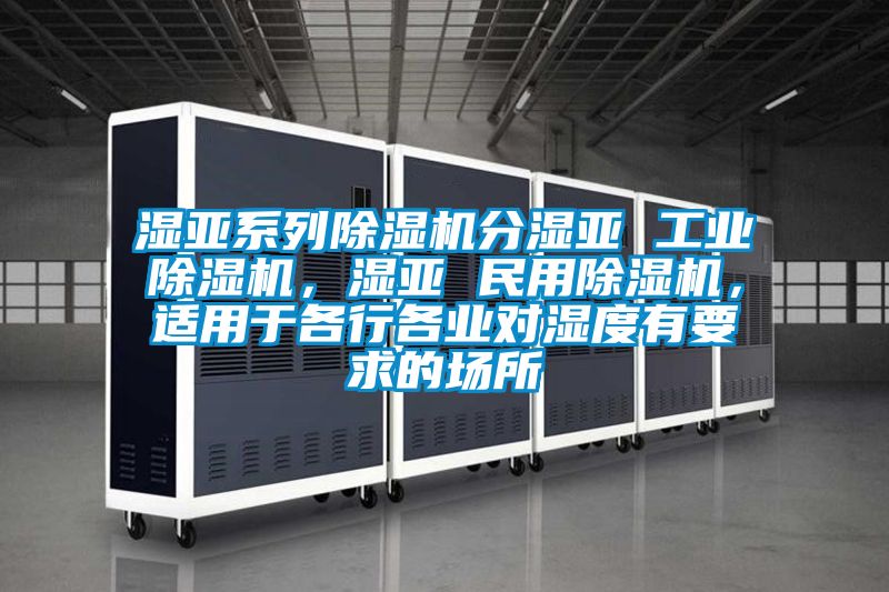 濕亞系列除濕機(jī)分濕亞 工業(yè)除濕機(jī)，濕亞 民用除濕機(jī)，適用于各行各業(yè)對(duì)濕度有要求的場所