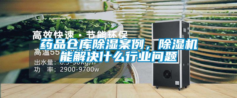 藥品倉庫除濕案例，除濕機(jī)能解決什么行業(yè)問題