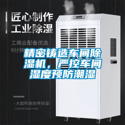 精密鑄造車(chē)間除濕機(jī)，嚴(yán)控車(chē)間濕度預(yù)防潮濕