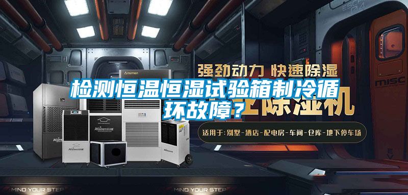 檢測恒溫恒濕試驗箱制冷循環(huán)故障？