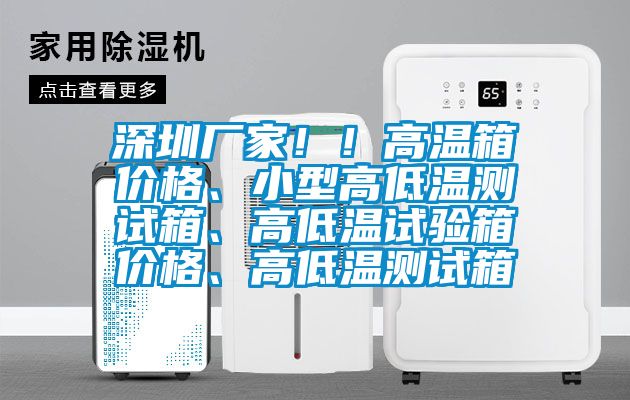 深圳廠家！！高溫箱價格、小型高低溫測試箱、高低溫試驗箱價格、高低溫測試箱