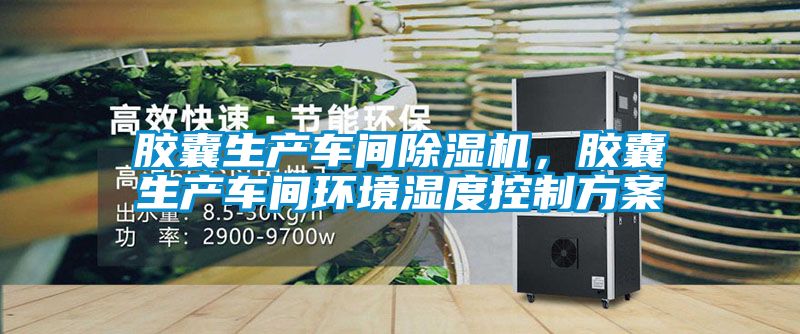 膠囊生產車間除濕機，膠囊生產車間環(huán)境濕度控制方案