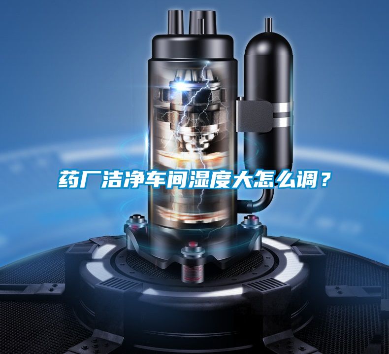 藥廠潔凈車間濕度大怎么調(diào)？