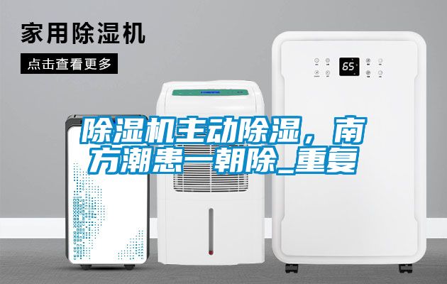 除濕機(jī)主動(dòng)除濕，南方潮患一朝除_重復(fù)