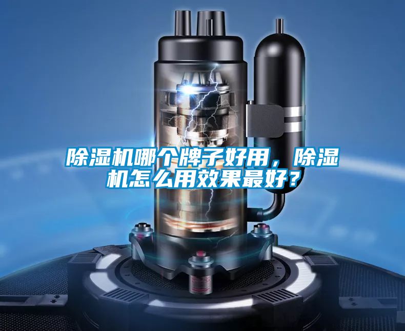 除濕機(jī)哪個(gè)牌子好用，除濕機(jī)怎么用效果最好？