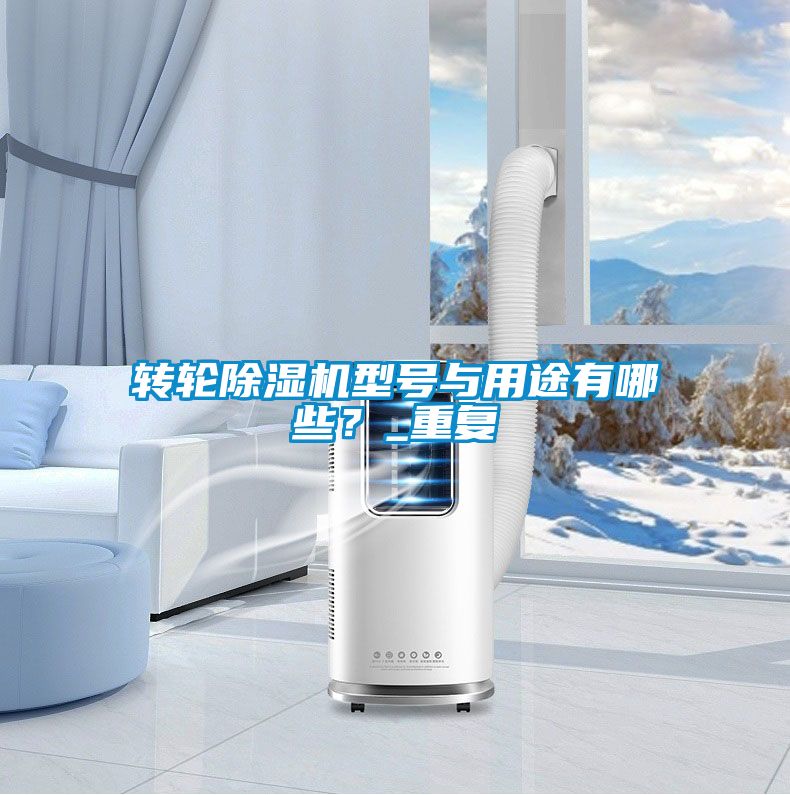 轉(zhuǎn)輪除濕機(jī)型號(hào)與用途有哪些？_重復(fù)