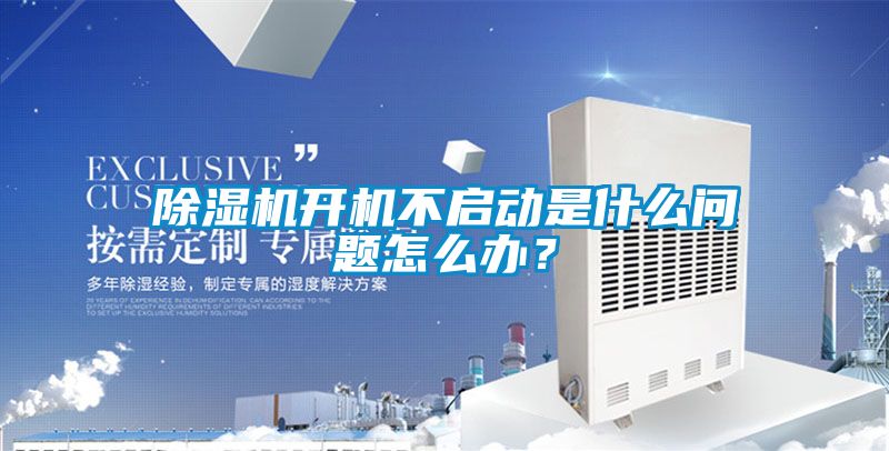 除濕機開機不啟動是什么問題怎么辦？