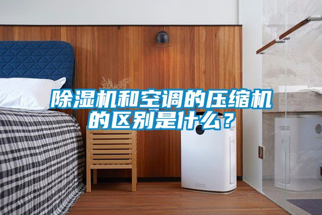 除濕機和空調的壓縮機的區(qū)別是什么？