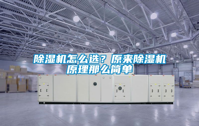 除濕機(jī)怎么選？原來除濕機(jī)原理那么簡單