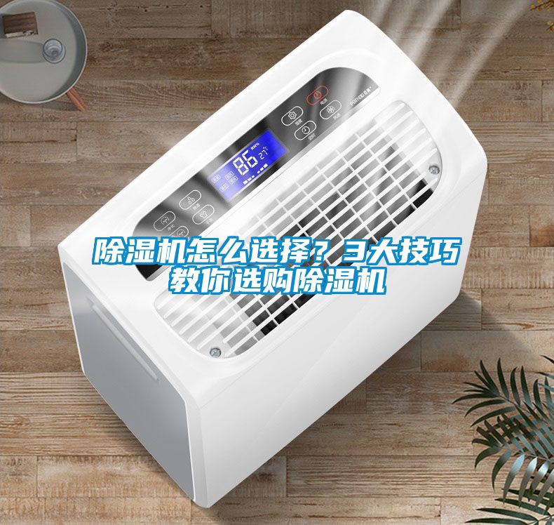 除濕機怎么選擇？3大技巧教你選購除濕機