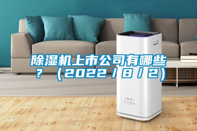 除濕機(jī)上市公司有哪些？（2022／8／2）