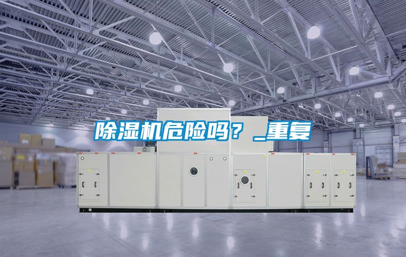 除濕機(jī)危險(xiǎn)嗎？_重復(fù)