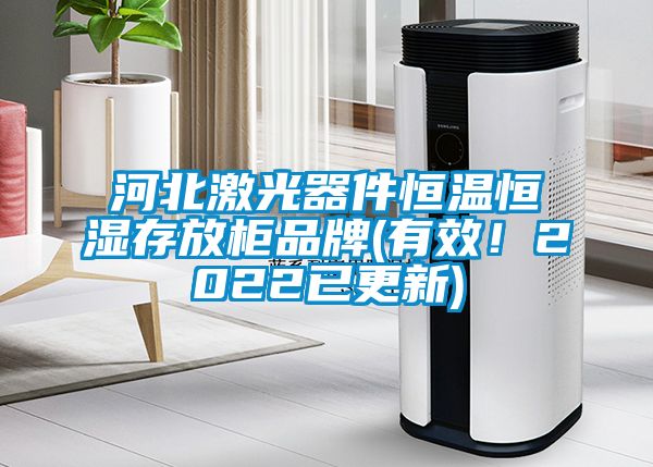 河北激光器件恒溫恒濕存放柜品牌(有效！2022已更新)