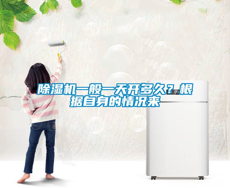 除濕機一般一天開多久？根據(jù)自身的情況來