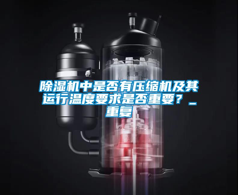 除濕機(jī)中是否有壓縮機(jī)及其運(yùn)行溫度要求是否重要？_重復(fù)
