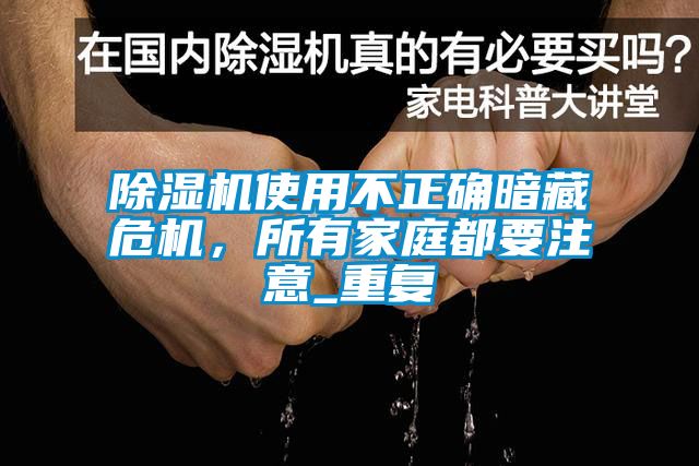 除濕機(jī)使用不正確暗藏危機(jī)，所有家庭都要注意_重復(fù)