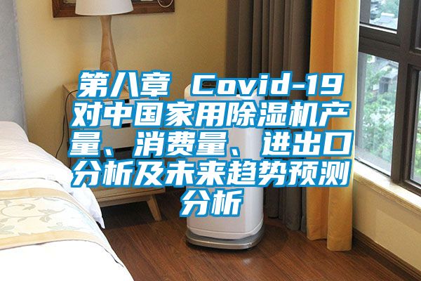 第八章 Covid-19對中國家用除濕機產(chǎn)量、消費量、進(jìn)出口分析及未來趨勢預(yù)測分析