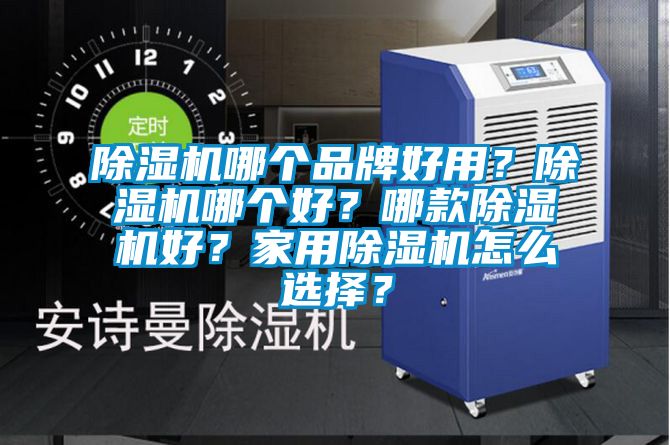 除濕機(jī)哪個(gè)品牌好用？除濕機(jī)哪個(gè)好？哪款除濕機(jī)好？家用除濕機(jī)怎么選擇？