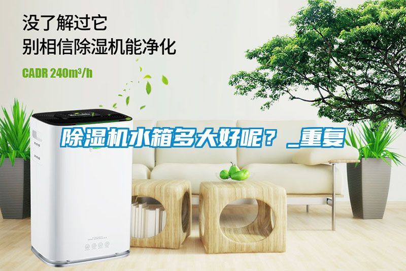 除濕機(jī)水箱多大好呢？_重復(fù)