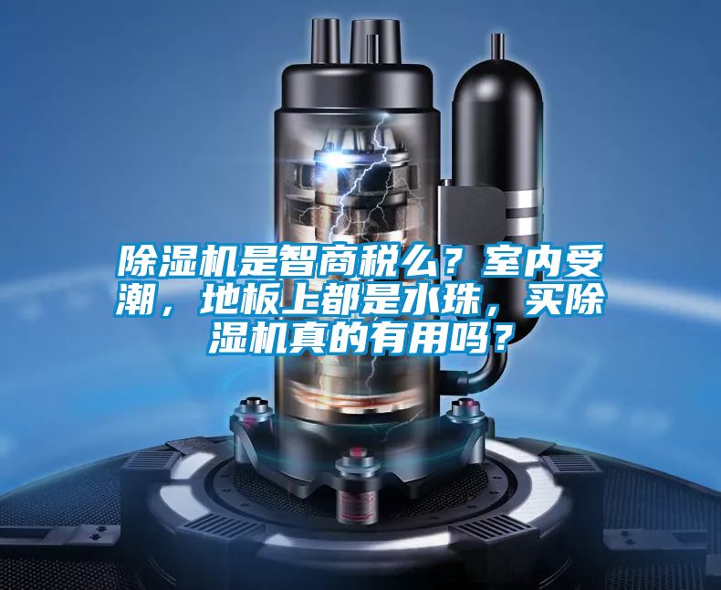 除濕機是智商稅么？室內(nèi)受潮，地板上都是水珠，買除濕機真的有用嗎？