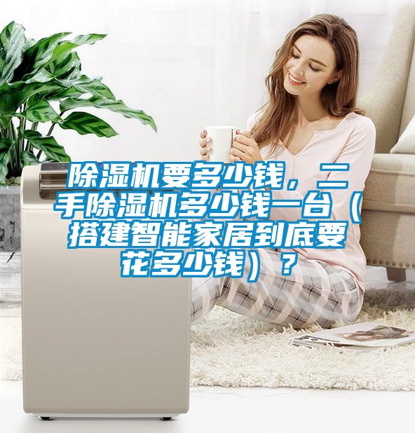 除濕機(jī)要多少錢，二手除濕機(jī)多少錢一臺(tái)（搭建智能家居到底要花多少錢）？