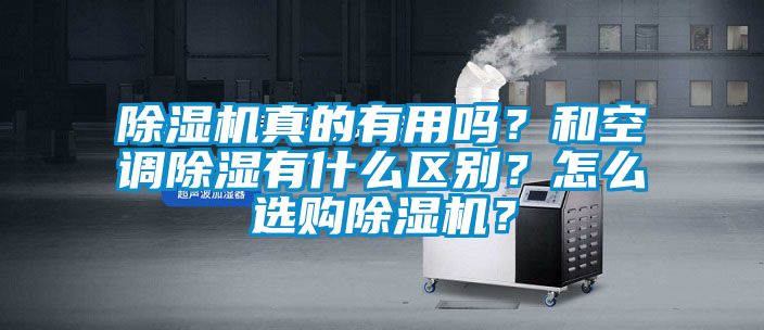 除濕機(jī)真的有用嗎？和空調(diào)除濕有什么區(qū)別？怎么選購除濕機(jī)？