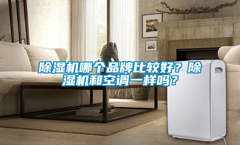 除濕機哪個品牌比較好？除濕機和空調(diào)一樣嗎？
