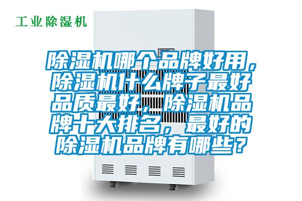 除濕機(jī)哪個品牌好用，除濕機(jī)什么牌子最好品質(zhì)最好，除濕機(jī)品牌十大排名，最好的除濕機(jī)品牌有哪些？