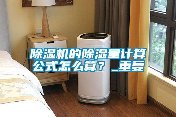 除濕機(jī)的除濕量計(jì)算公式怎么算？_重復(fù)