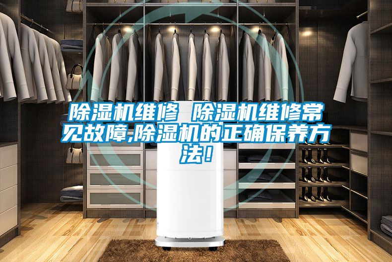 除濕機維修 除濕機維修常見故障,除濕機的正確保養(yǎng)方法！