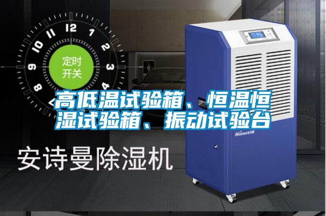 高低溫試驗箱、恒溫恒濕試驗箱、振動試驗臺