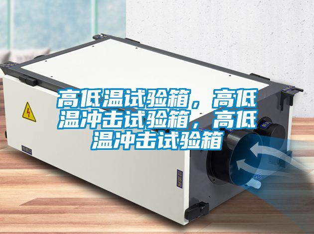 高低溫試驗箱，高低溫沖擊試驗箱，高低溫沖擊試驗箱