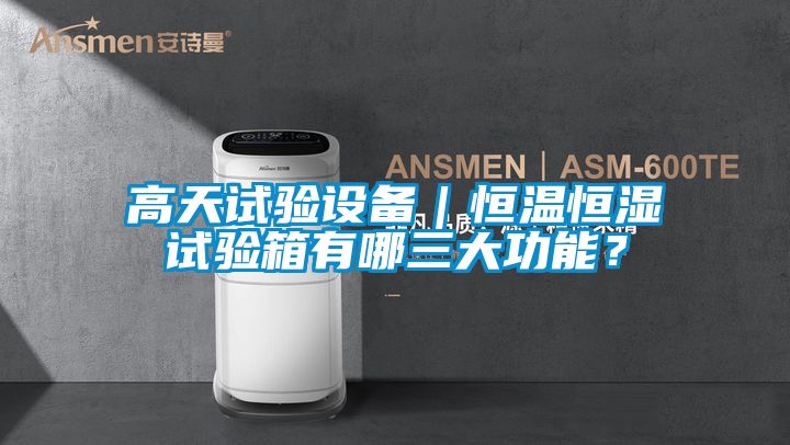 高天試驗(yàn)設(shè)備｜恒溫恒濕試驗(yàn)箱有哪三大功能？