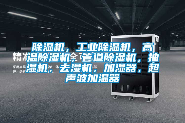 除濕機(jī)，工業(yè)除濕機(jī)，高溫除濕機(jī)，管道除濕機(jī)，抽濕機(jī)，去濕機(jī)，加濕器，超聲波加濕器