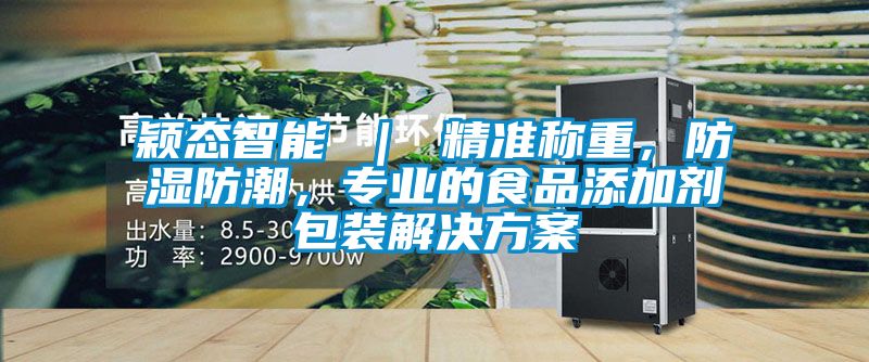穎態(tài)智能 ｜ 精準稱重，防濕防潮，專業(yè)的食品添加劑包裝解決方案