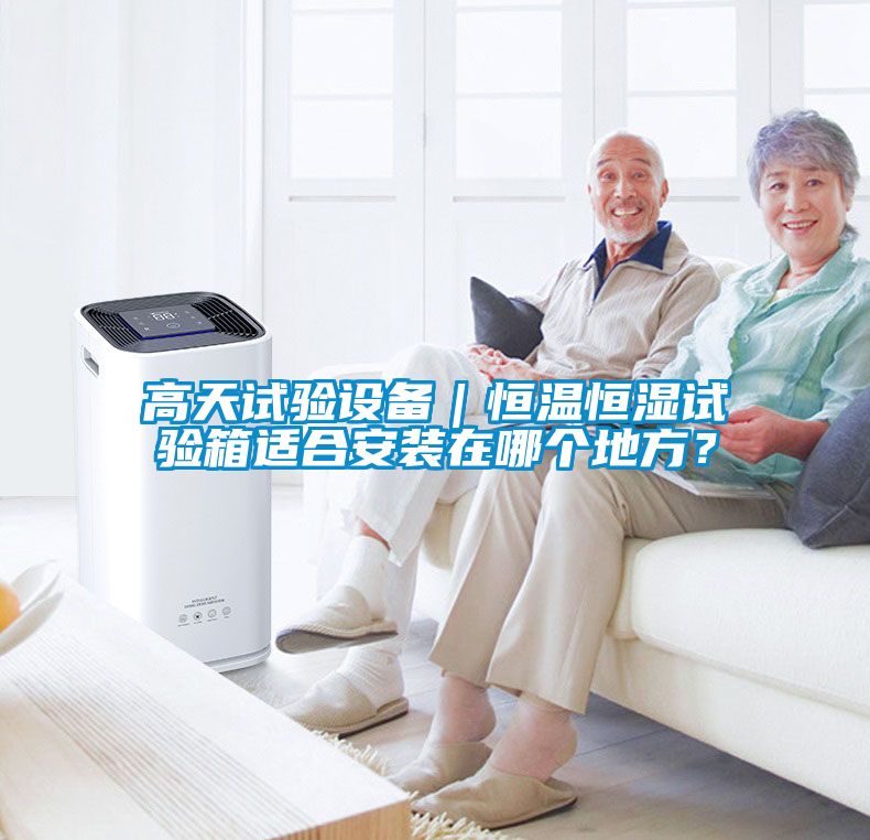 高天試驗設(shè)備｜恒溫恒濕試驗箱適合安裝在哪個地方？